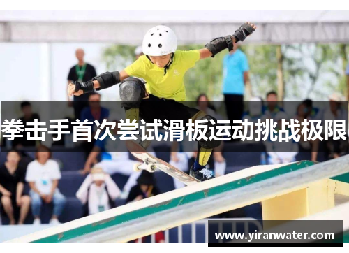 拳击手首次尝试滑板运动挑战极限