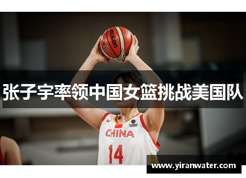 张子宇率领中国女篮挑战美国队