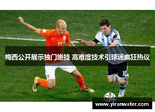 梅西公开展示独门绝技 高难度技术引球迷疯狂热议